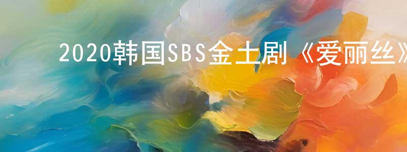 ﻿陈惠建发布﻿2020韩国SBS金土剧《爱丽丝》全16集[韩语中字]迅雷下载_电影天堂